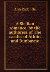 A Sicilian romance, by the authoress of The castles of Athlin and Dunbayne