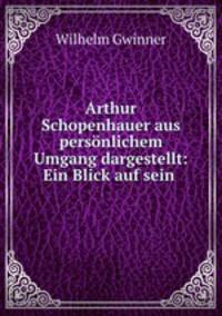 Arthur Schopenhauer aus personlichem Umgang dargestellt: Ein Blick auf sein .