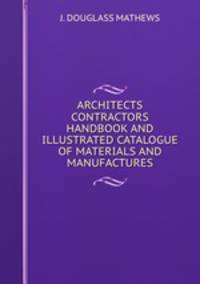 ARCHITECTS & CONTRACTORS HANDBOOK AND ILLUSTRATED CATALOGUE OF MATERIALS AND MANUFACTURES