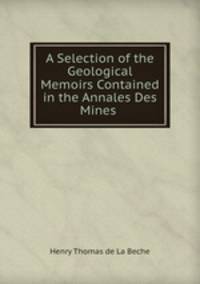 A Selection of the Geological Memoirs Contained in the Annales Des Mines .