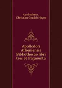 Apollodori Atheniensis Bibliothecae libri tres et fragmenta.