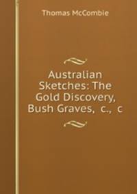 Australian Sketches: The Gold Discovery, Bush Graves, &c., &c