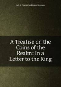 A Treatise on the Coins of the Realm: In a Letter to the King