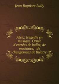 Atys,: tragedie en musique. Ornee d