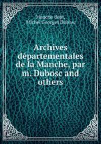 Archives departementales de la Manche, par m. Dubosc and others.