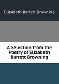 A Selection from the Poetry of Elizabeth Barrett Browning