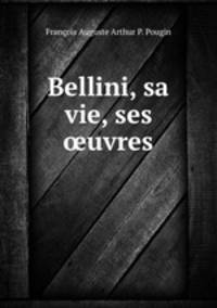 Bellini, sa vie, ses ?uvres