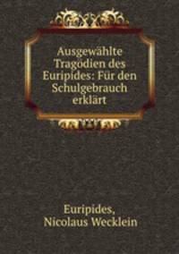 Ausgewahlte Tragodien des Euripides: Fur den Schulgebrauch erklart