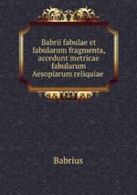 Babrii fabulae et fabularum fragmenta, accedunt metricae fabularum Aesopiarum reliquiae .