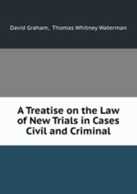 A Treatise on the Law of New Trials in Cases Civil and Criminal