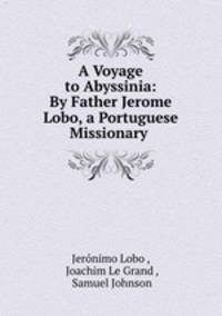 A Voyage to Abyssinia: By Father Jerome Lobo, a Portuguese Missionary .