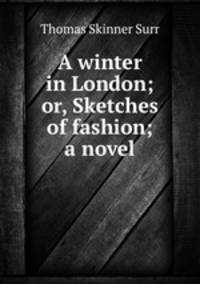 A winter in London; or, Sketches of fashion; a novel