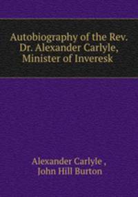 Autobiography of the Rev. Dr. Alexander Carlyle, Minister of Inveresk .