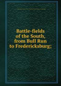 Battle-fields of the South, from Bull Run to Fredericksburg;