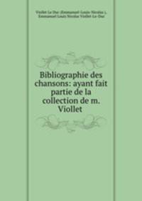 Bibliographie des chansons: ayant fait partie de la collection de m. Viollet .