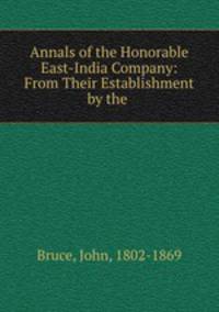 Annals of the Honorable East-India Company: From Their Establishment by the .