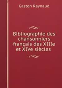 Bibliographie des chansonniers francais des XIIIe et XIVe siecles .