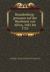Brandenburg-preussen auf der Westkuste von Africa, 1681 bis 1721