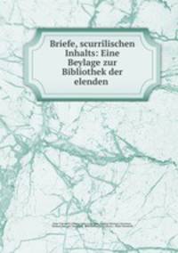 Briefe, scurrilischen Inhalts: Eine Beylage zur Bibliothek der elenden .