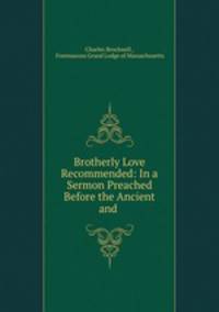 Brotherly Love Recommended: In a Sermon Preached Before the Ancient and .