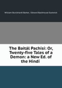 The Baital Pachisi: Or, Twenty-five Tales of a Demon: a New Ed. of the Hindi .
