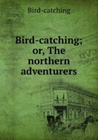 Bird-catching; or, The northern adventurers