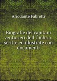 Biografie dei capitani venturieri dell Umbria: scritte ed illustrate con documenti