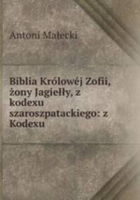 Biblia Krolowej Zofii, zony Jagielly, z kodexu szaroszpatackiego: z Kodexu .