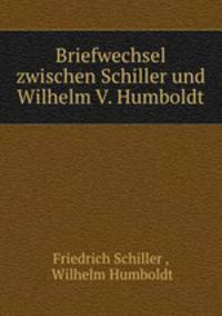 Briefwechsel zwischen Schiller und Wilhelm V. Humboldt