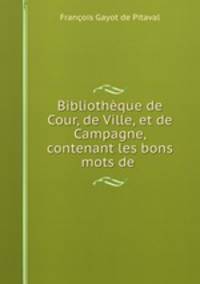 Bibliotheque de Cour, de Ville, et de Campagne, contenant les bons mots de .
