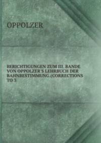 BERICHTIGUNGEN ZUM III. BANDE VON OPPOLZER