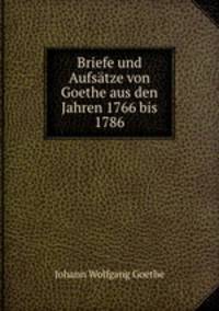 Briefe und Aufsatze von Goethe aus den Jahren 1766 bis 1786