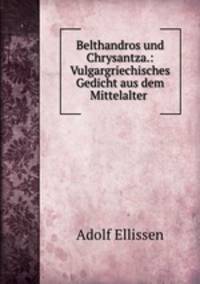 Belthandros und Chrysantza.: Vulgargriechisches Gedicht aus dem Mittelalter .