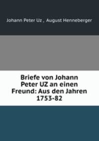 Briefe von Johann Peter UZ an einen Freund: Aus den Jahren 1753-82