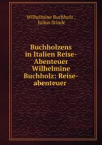 Buchholzens in Italien Reise-Abenteuer Wilhelmine Buchholz: Reise-abenteuer .