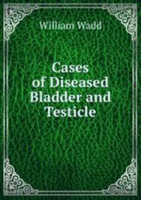 Cases of Diseased Bladder and Testicle