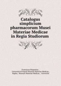 Catalogus simplicium pharmacorum Musei Materiae Medicae in Regia Studiorum .