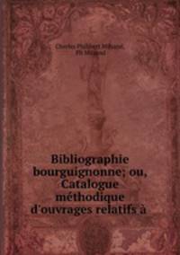 Bibliographie bourguignonne; ou, Catalogue methodique d