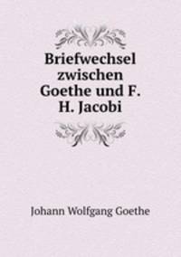 Briefwechsel zwischen Goethe und F. H. Jacobi