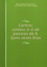 Cantos; collecc?a?o de poesias de A. Gonc?alves Dias