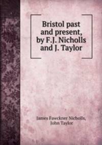 Bristol past and present, by F.J. Nicholls and J. Taylor