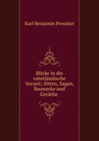 Blicke in die vaterlandische Vorzeit; Sitten, Sagan, Bauwerke und Gerathe .