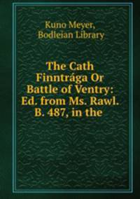The Cath Finntraga Or Battle of Ventry: Ed. from Ms. Rawl. B. 487, in the .
