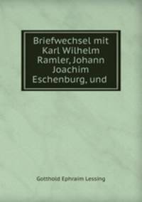 Briefwechsel mit Karl Wilhelm Ramler, Johann Joachim Eschenburg, und .