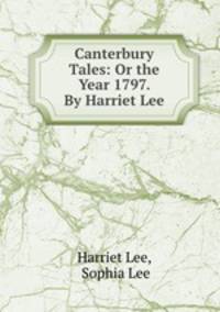Canterbury Tales: Or the Year 1797. By Harriet Lee