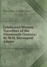 Celebrated Women Travellers of the Nineteenth Century.: By W.H. Davenport Adams.