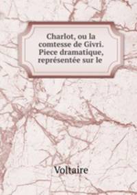 Charlot, ou la comtesse de Givri. Piece dramatique, representee sur le .