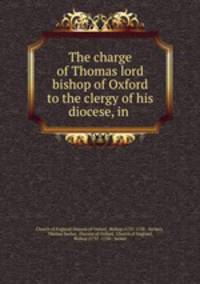The charge of Thomas lord bishop of Oxford to the clergy of his diocese, in .