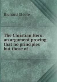 The Christian Hero: an argument proving that no principles but those of .