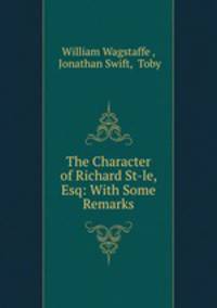The Character of Richard St-le, Esq: With Some Remarks